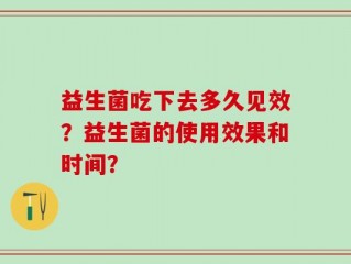 益生菌吃下去多久见效？益生菌的使用效果和时间？