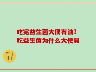 吃完益生菌大便有油？吃益生菌为什么大便臭