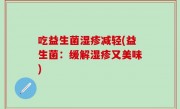吃益生菌湿疹减轻(益生菌：缓解湿疹又美味)