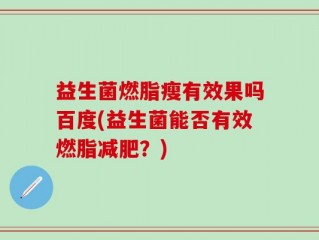 益生菌燃脂瘦有效果吗百度(益生菌能否有效燃脂减肥？)