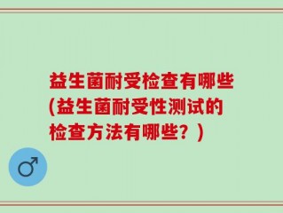 益生菌耐受检查有哪些(益生菌耐受性测试的检查方法有哪些？)