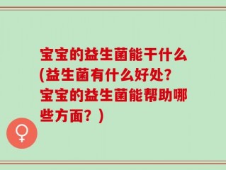宝宝的益生菌能干什么(益生菌有什么好处？宝宝的益生菌能帮助哪些方面？)