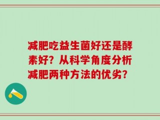 减肥吃益生菌好还是酵素好？从科学角度分析减肥两种方法的优劣？