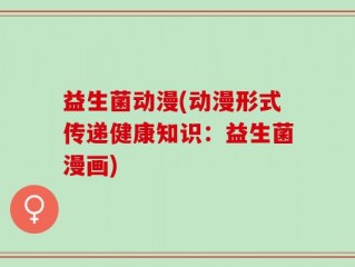 益生菌动漫(动漫形式传递健康知识：益生菌漫画)