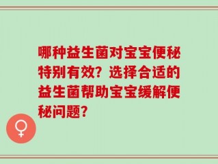 哪种益生菌对宝宝便秘特别有效？选择合适的益生菌帮助宝宝缓解便秘问题？
