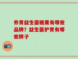 养胃益生菌糖果有哪些品牌？益生菌护胃有哪些牌子