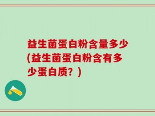 益生菌蛋白粉含量多少(益生菌蛋白粉含有多少蛋白质？)