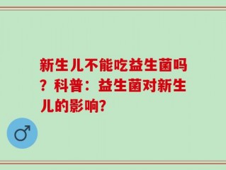 新生儿不能吃益生菌吗？科普：益生菌对新生儿的影响？