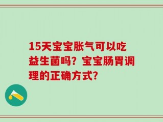 15天宝宝胀气可以吃益生菌吗？宝宝肠胃调理的正确方式？
