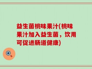 益生菌桃味果汁(桃味果汁加入益生菌，饮用可促进肠道健康)