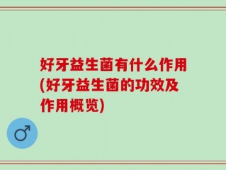 好牙益生菌有什么作用(好牙益生菌的功效及作用概览)