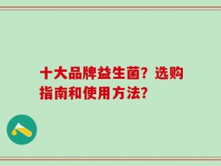 十大品牌益生菌？选购指南和使用方法？
