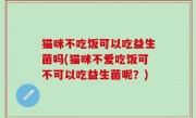 猫咪不吃饭可以吃益生菌吗(猫咪不爱吃饭可不可以吃益生菌呢？)