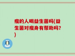 瘦的人喝益生菌吗(益生菌对瘦身有帮助吗？)