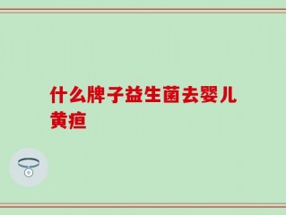什么牌子益生菌去婴儿黄疸