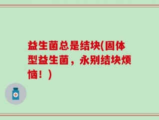 益生菌总是结块(固体型益生菌，永别结块烦恼！)