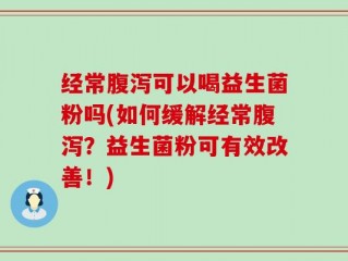 经常腹泻可以喝益生菌粉吗(如何缓解经常腹泻？益生菌粉可有效改善！)
