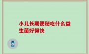 小儿长期便秘吃什么益生菌好得快