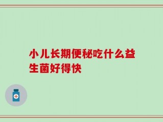 小儿长期便秘吃什么益生菌好得快