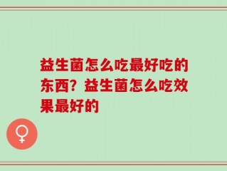 益生菌怎么吃最好吃的东西？益生菌怎么吃效果最好的