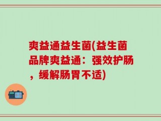 爽益通益生菌(益生菌品牌爽益通：强效护肠，缓解肠胃不适)