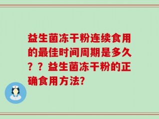 益生菌冻干粉连续食用的最佳时间周期是多久？？益生菌冻干粉的正确食用方法？