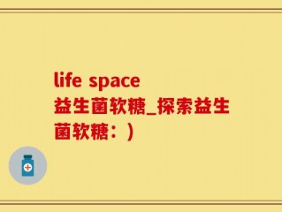 life space益生菌软糖_探索益生菌软糖：)