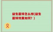 益生菌锌怎么样(益生菌锌效果如何？)