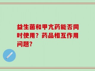 益生菌和甲亢药能否同时使用？药品相互作用问题？