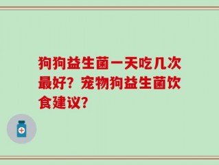 狗狗益生菌一天吃几次最好？宠物狗益生菌饮食建议？