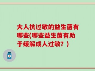 大人抗过敏的益生菌有哪些(哪些益生菌有助于缓解成人过敏？)