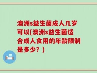 澳洲s益生菌成人几岁可以(澳洲s益生菌适合成人食用的年龄限制是多少？)