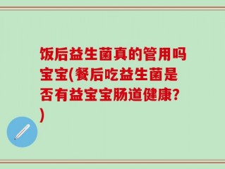 饭后益生菌真的管用吗宝宝(餐后吃益生菌是否有益宝宝肠道健康？)