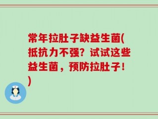 常年拉肚子缺益生菌(抵抗力不强？试试这些益生菌，预防拉肚子！)