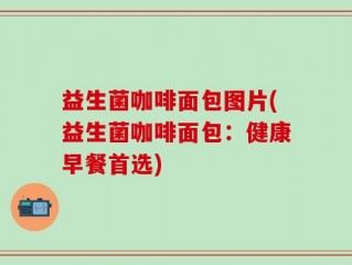 益生菌咖啡面包图片(益生菌咖啡面包：健康早餐首选)