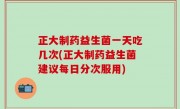 正大制药益生菌一天吃几次(正大制药益生菌建议每日分次服用)