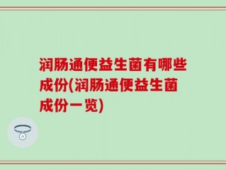 润肠通便益生菌有哪些成份(润肠通便益生菌成份一览)