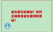 益生菌引起便秘？如何正确使用益生菌预防便秘？