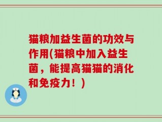 猫粮加益生菌的功效与作用(猫粮中加入益生菌，能提高猫猫的消化和免疫力！)