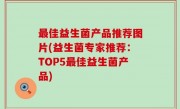最佳益生菌产品推荐图片(益生菌专家推荐：TOP5最佳益生菌产品)