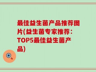 最佳益生菌产品推荐图片(益生菌专家推荐：TOP5最佳益生菌产品)
