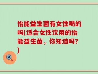 怡能益生菌有女性喝的吗(适合女性饮用的怡能益生菌，你知道吗？)
