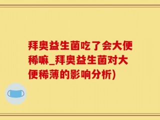 拜奥益生菌吃了会大便稀嘛_拜奥益生菌对大便稀薄的影响分析)