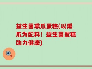 益生菌熏爪蛋糕(以熏爪为配料！益生菌蛋糕助力健康)