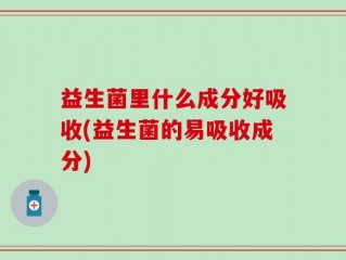 益生菌里什么成分好吸收(益生菌的易吸收成分)