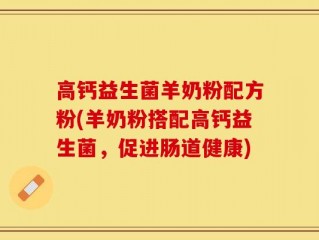高钙益生菌羊奶粉配方粉(羊奶粉搭配高钙益生菌，促进肠道健康)