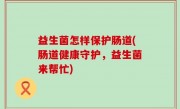益生菌怎样保护肠道(肠道健康守护，益生菌来帮忙)