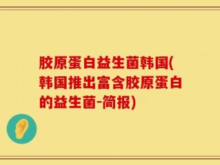 胶原蛋白益生菌韩国(韩国推出富含胶原蛋白的益生菌-简报)