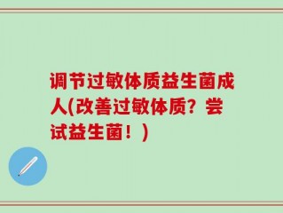 调节过敏体质益生菌成人(改善过敏体质？尝试益生菌！)