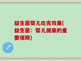 益生菌婴儿吃完效果(益生菌：婴儿健康的重要保障)